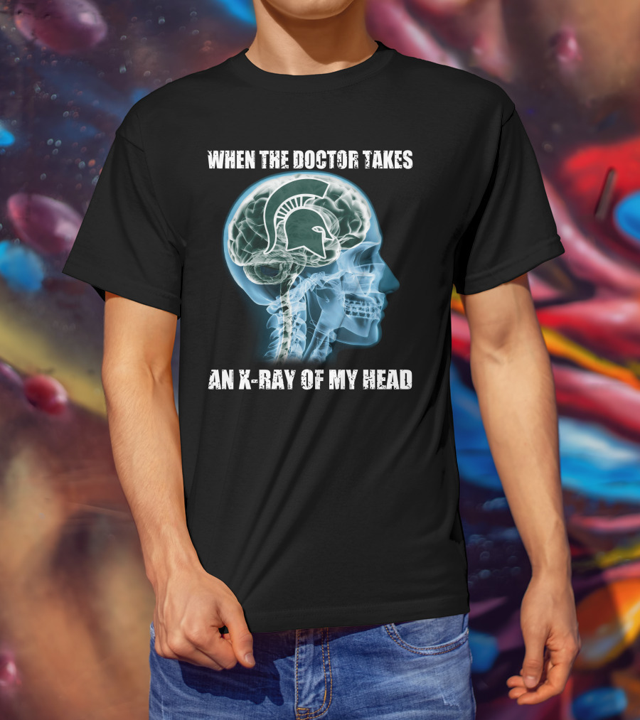 When The Doctor Takes An X-Ray Of My Head Michigan State Spartans T-Shirt
