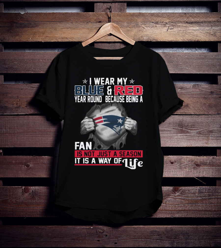 I Wear My Blue And Red Year Round Because Being A New England Patriots Fan Is Not Just A Season It Is A Way Of Life T-Shirt