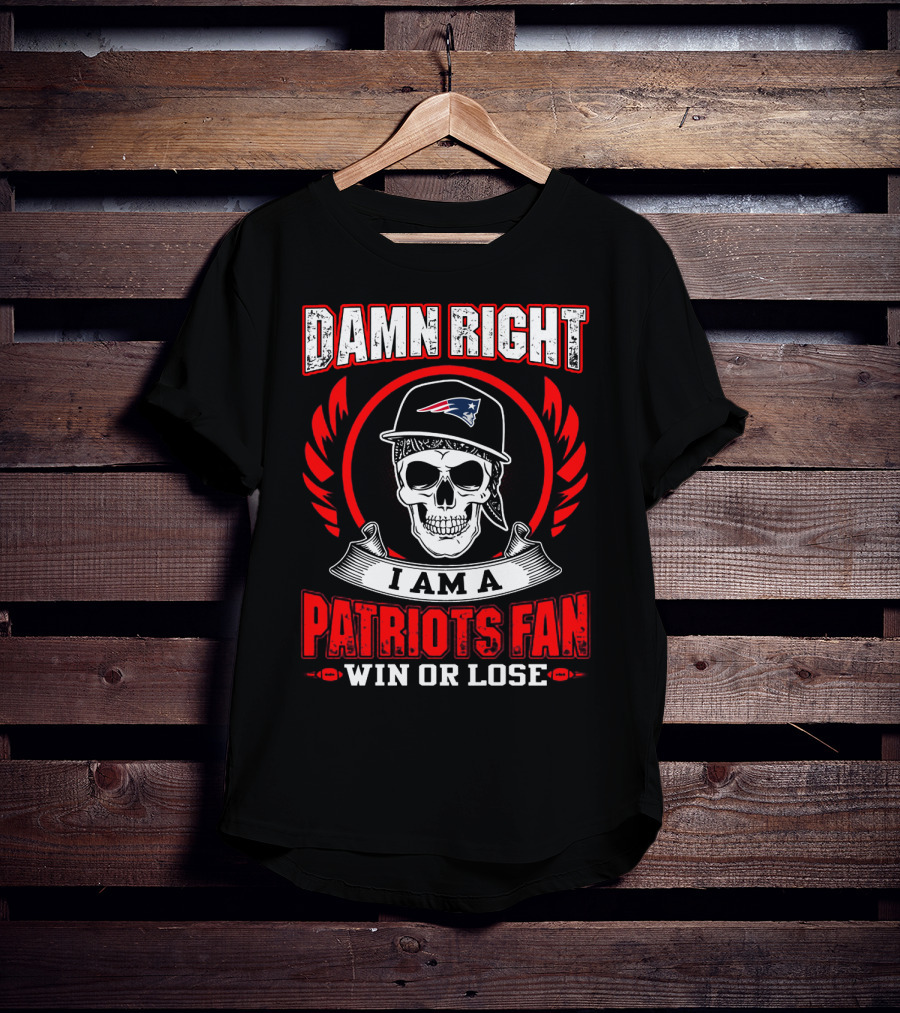 Damn Right I Am A Patriots Fan Win Or Lose T-Shirt