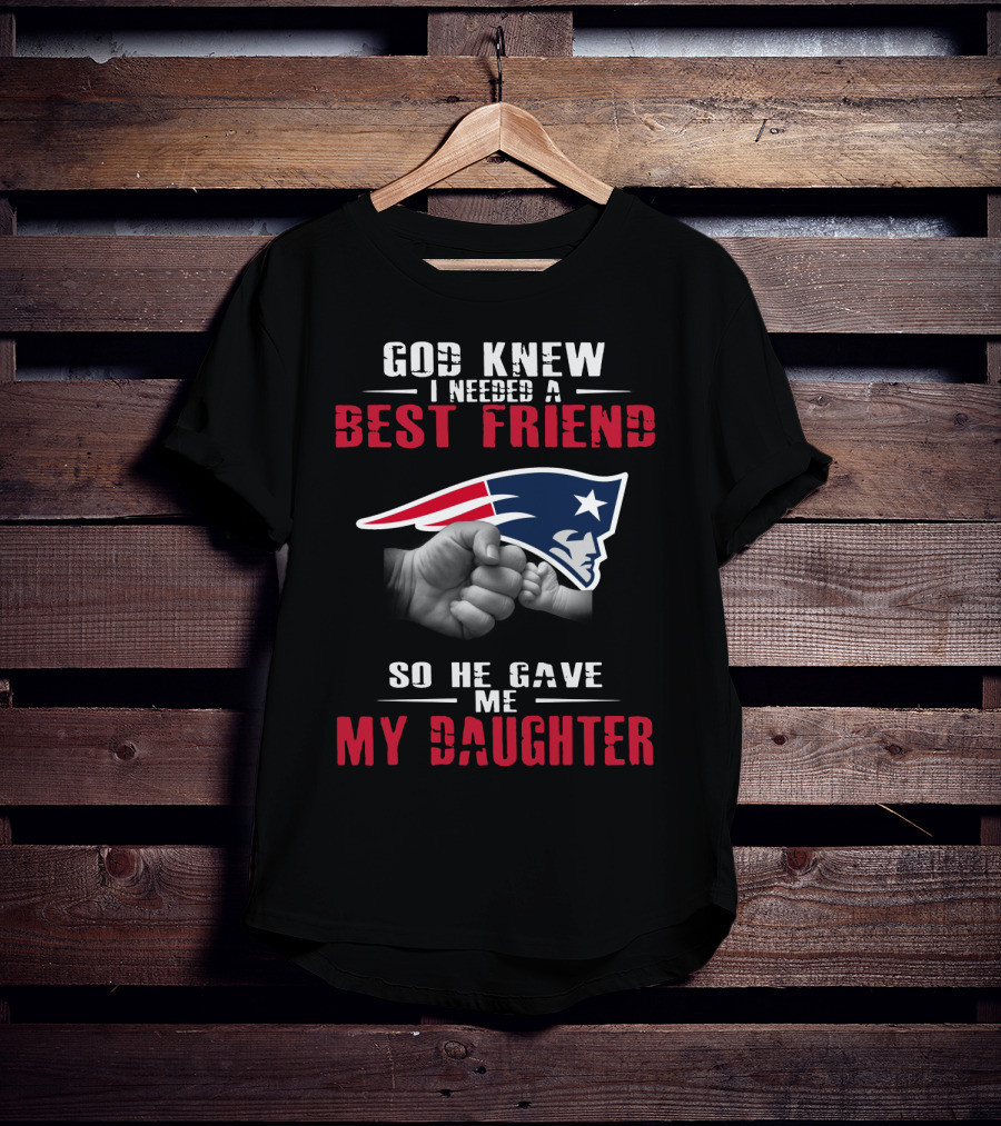 God Knew I Needed A Best Friend New England Patriots My Daughter T-Shirt