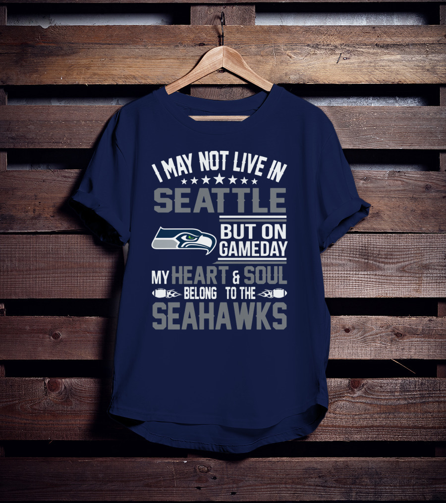 I May Not Live In Seattle But On Gameday My Heart & Soul Belong To The Seahawks T-Shirt