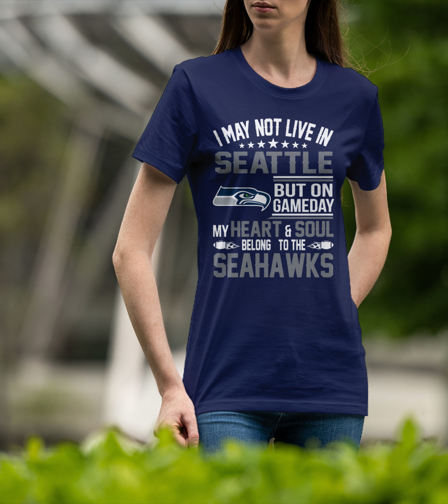 I May Not Live In Seattle But On Gameday My Heart & Soul Belong To The Seahawks T-Shirt