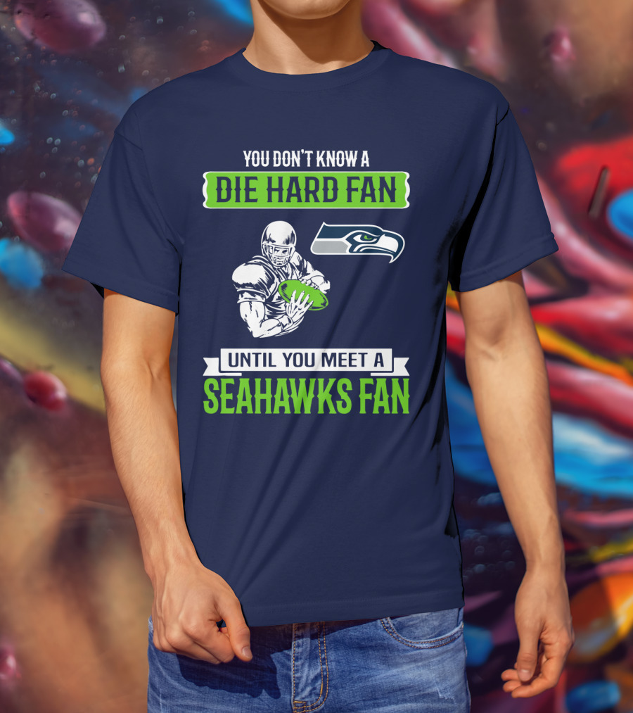 You Don't Know A Die Hard Fan Until You Meet A Seahawks Fan T-Shirt