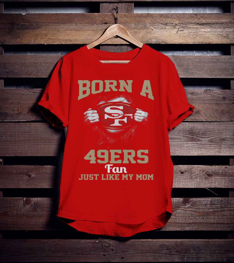 Born A San Francisco 49ers Fan Just Like My Mom T-Shirt