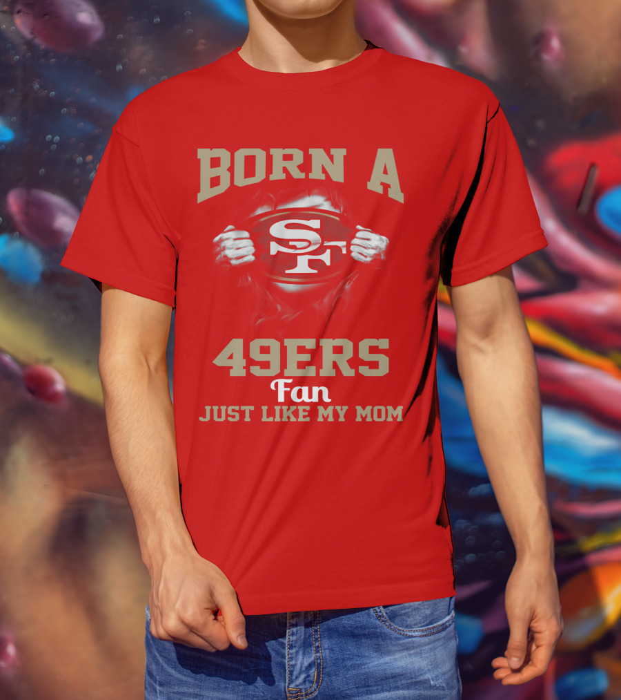 Born A San Francisco 49ers Fan Just Like My Mom T-Shirt