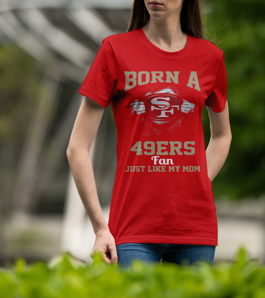 Born A San Francisco 49ers Fan Just Like My Mom T-Shirt