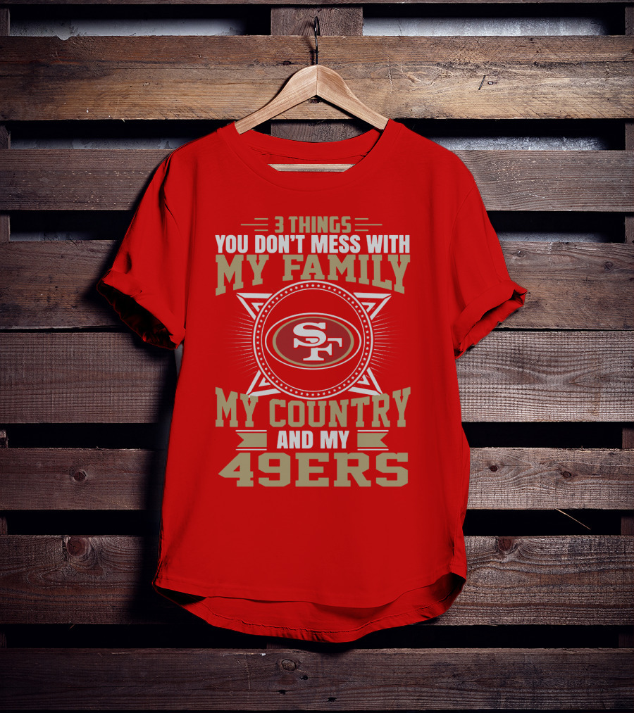 Things You Don't Mess With My Family My Country And My 49ers T-Shirt