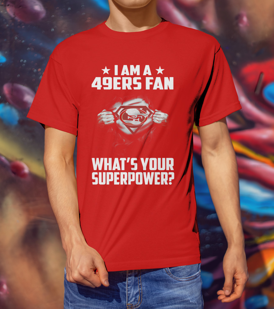 I Am A 49ers Fan What's Your Superpower? T-Shirt