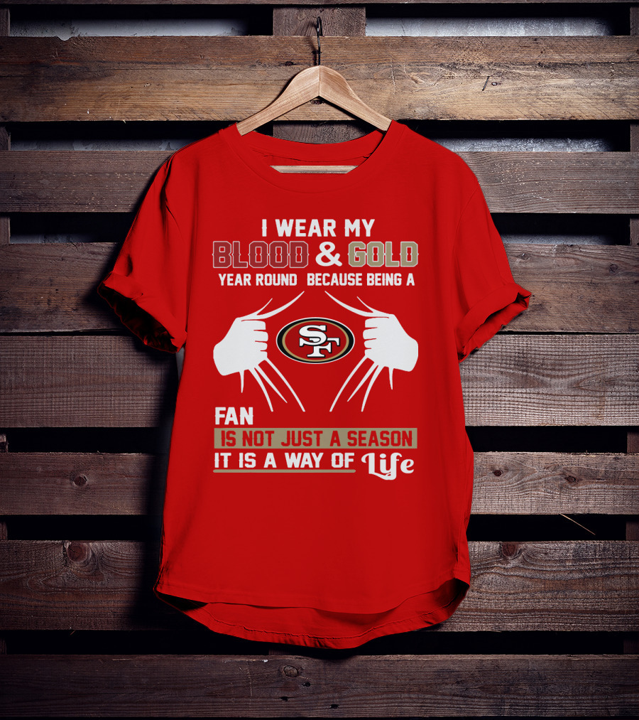 I Wear My Blood & Gold Year Round Because Being A San Francisco 49ers Fan Is Not Just A Season It Is A Way Of Life T-Shirt