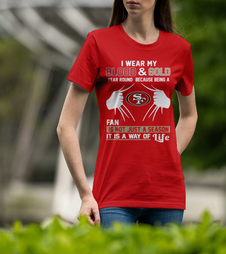 I Wear My Blood & Gold Year Round Because Being A San Francisco 49ers Fan Is Not Just A Season It Is A Way Of Life T-Shirt