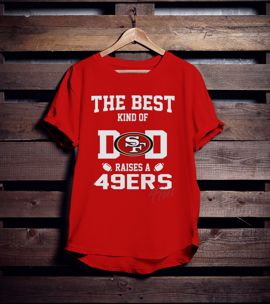 The Best Kind Of Dad Raises A 49ers Fan San Francisco 49ers Football T-Shirt