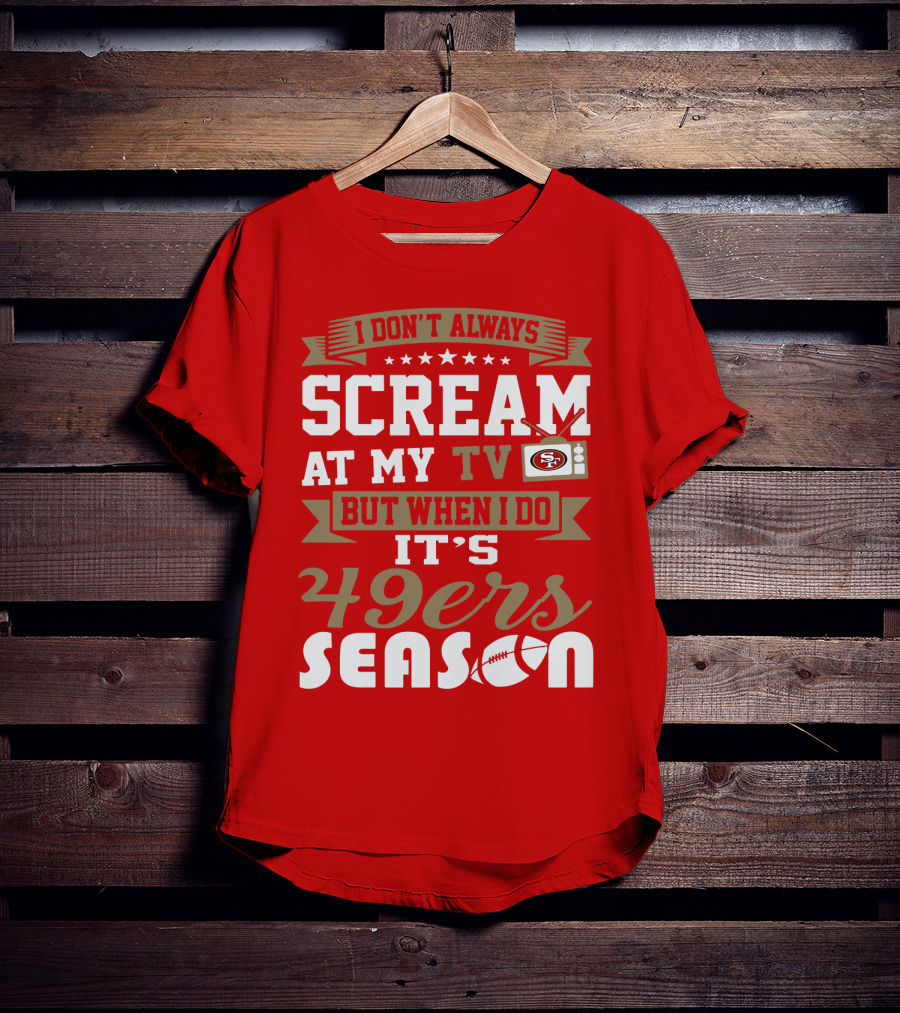 I Don't Always Scream At My Tv But When I Do It's 49ers Season T-Shirt