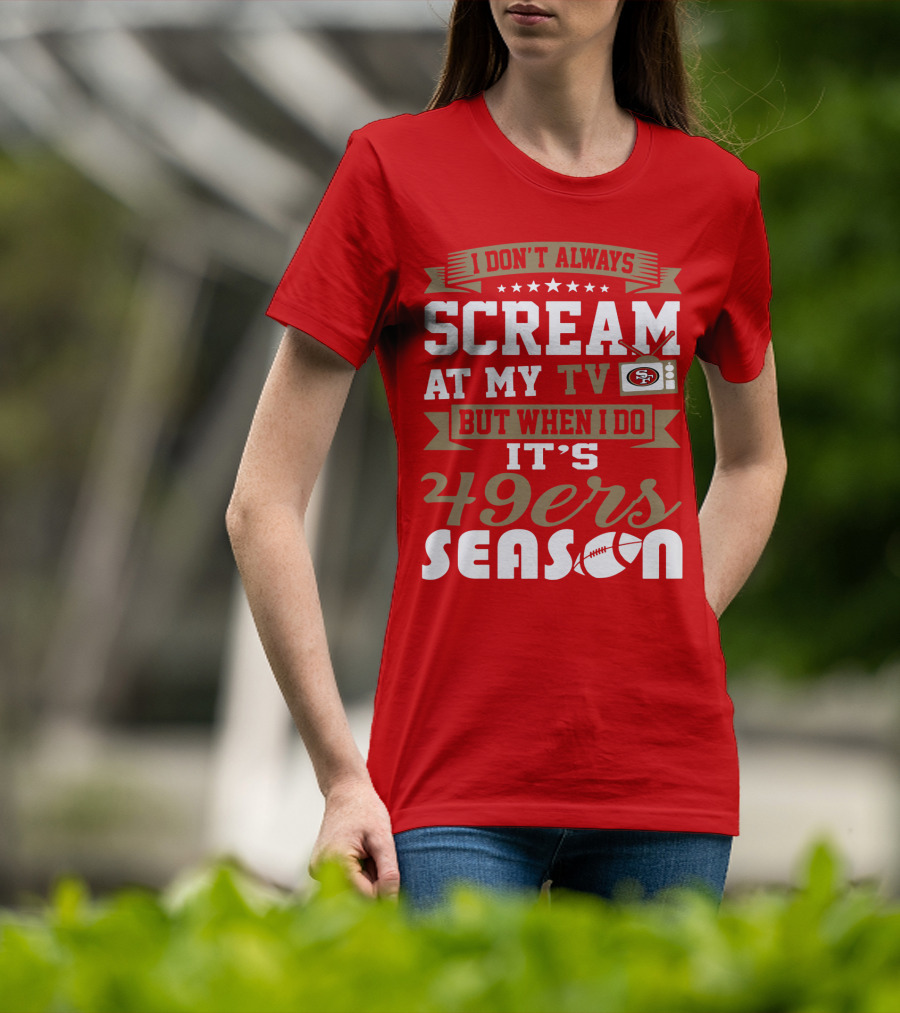 I Don't Always Scream At My Tv But When I Do It's 49ers Season T-Shirt