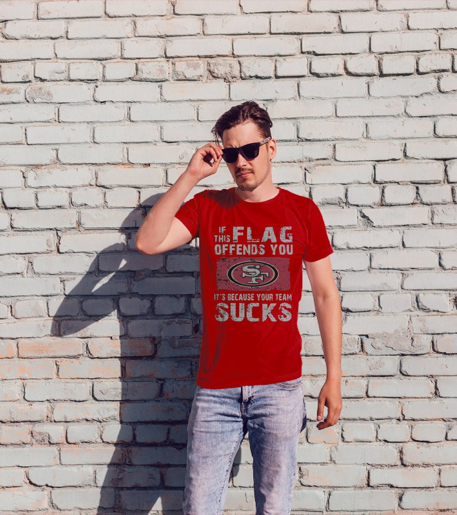 If This Flag Offends You It's Because Your Team Sucks San Francisco 49ers T-Shirt