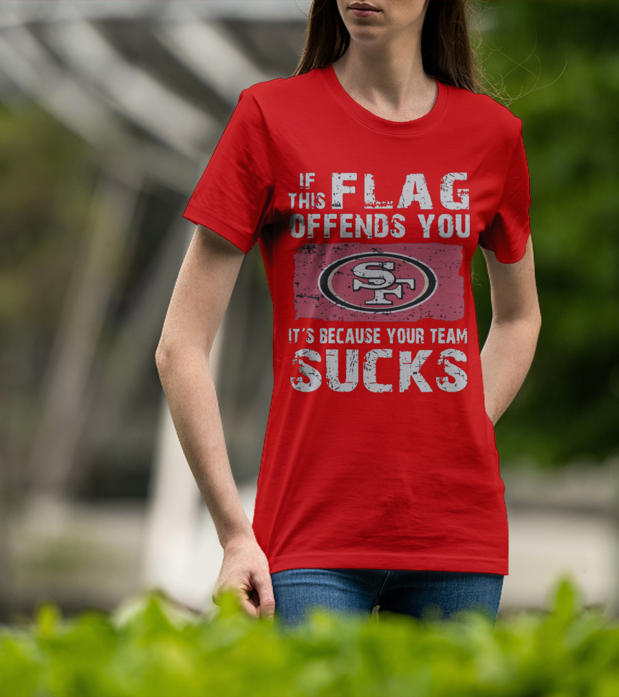 If This Flag Offends You It's Because Your Team Sucks San Francisco 49ers T-Shirt