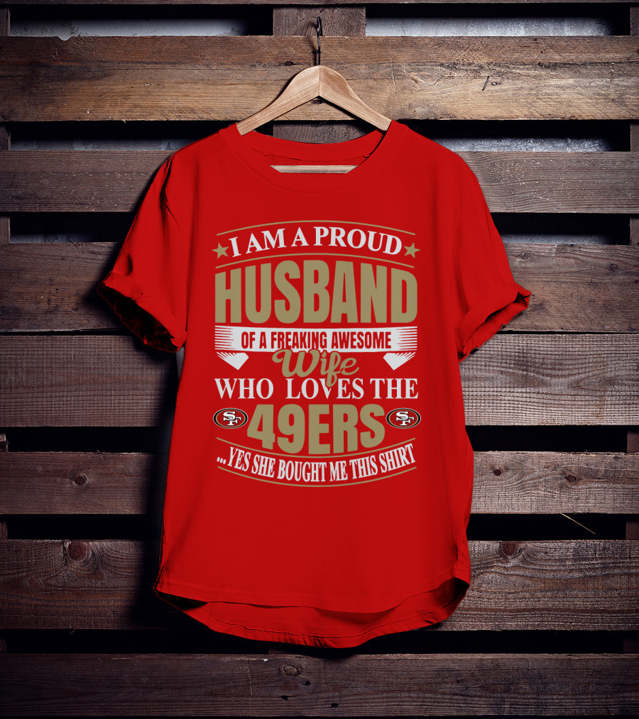 I Am A Proud Husband Of A Freaking Awesome Wife Who Loves The 49ers Yes She Bought Me This T-Shirt