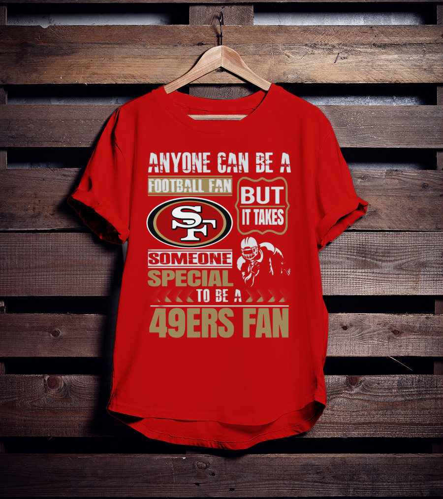 San Francisco 49ers Anyone Can Be A Football Fan But It Takes Someone Special To Be A 49ers Fan T-Shirt