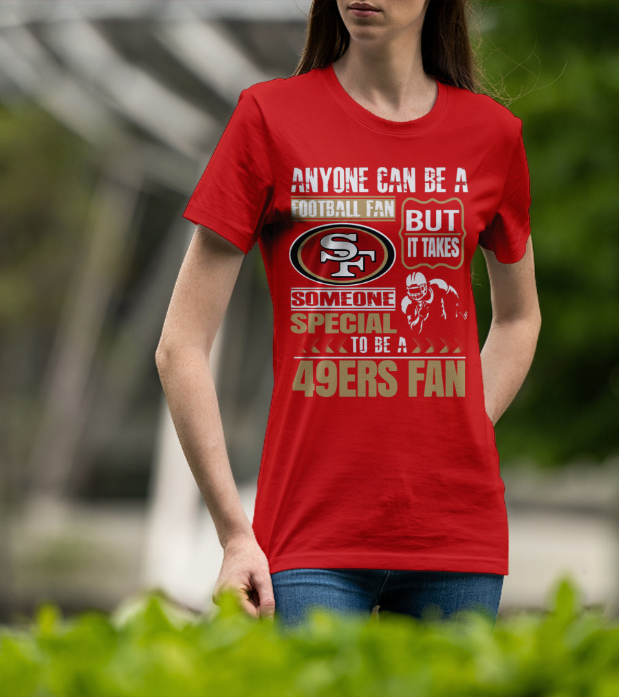 San Francisco 49ers Anyone Can Be A Football Fan But It Takes Someone Special To Be A 49ers Fan T-Shirt