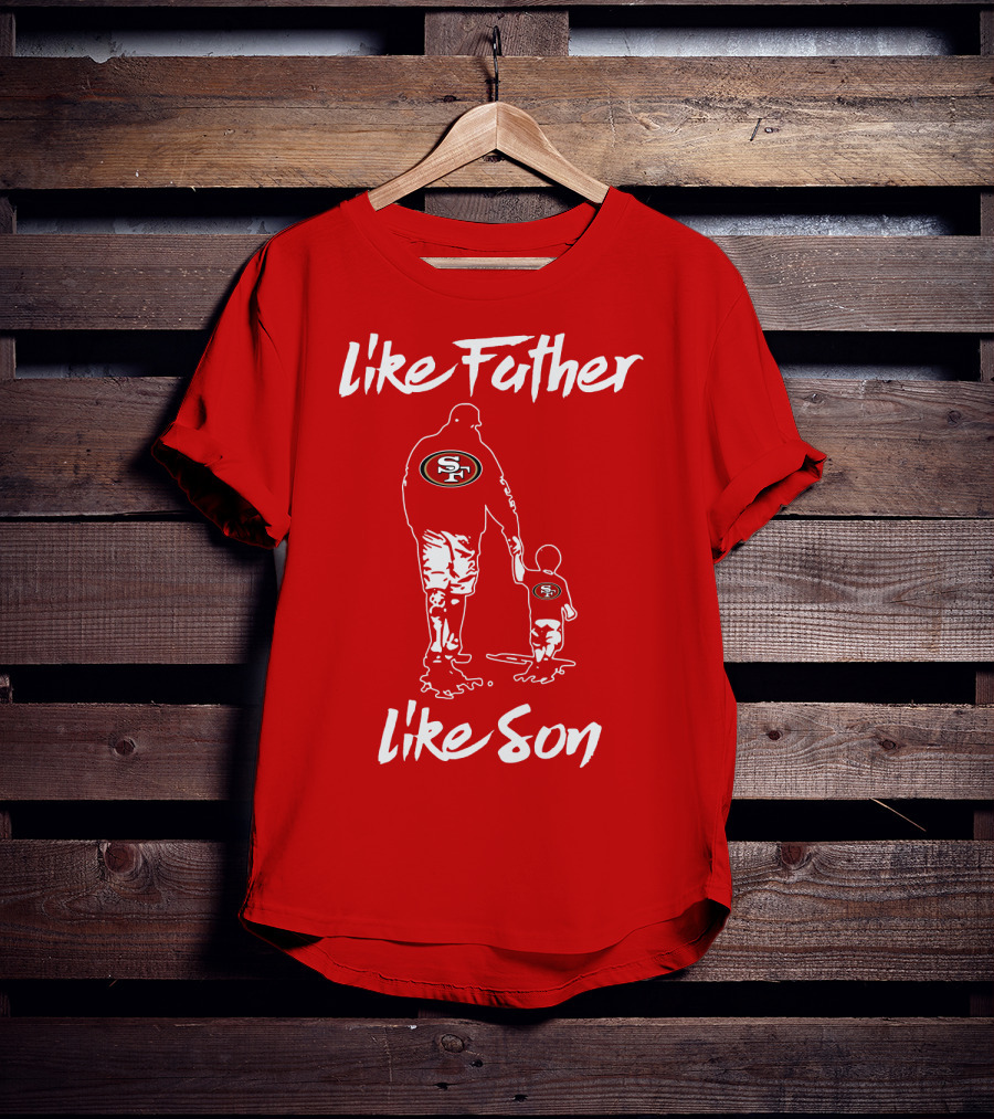 Like Father Like Son San Francisco 49ers Family Team Fan Tribute T-Shirt