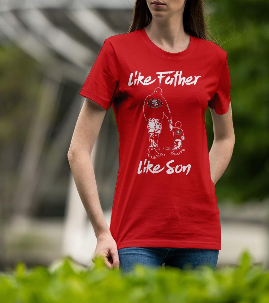 Like Father Like Son San Francisco 49ers Family Team Fan Tribute T-Shirt