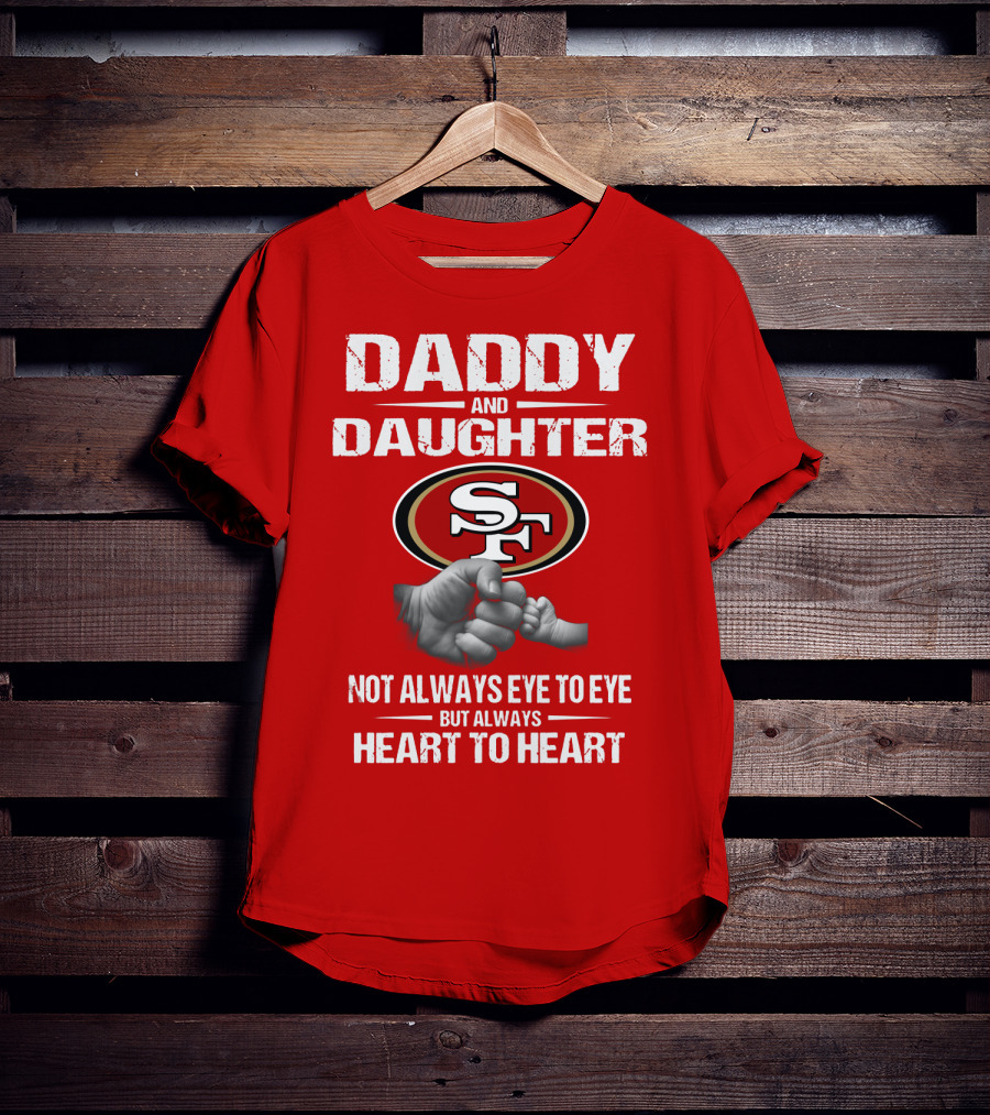 Daddy And Daughter San Francisco 49ers Not Always Eye To Eye But Always Heart To Heart T-Shirt