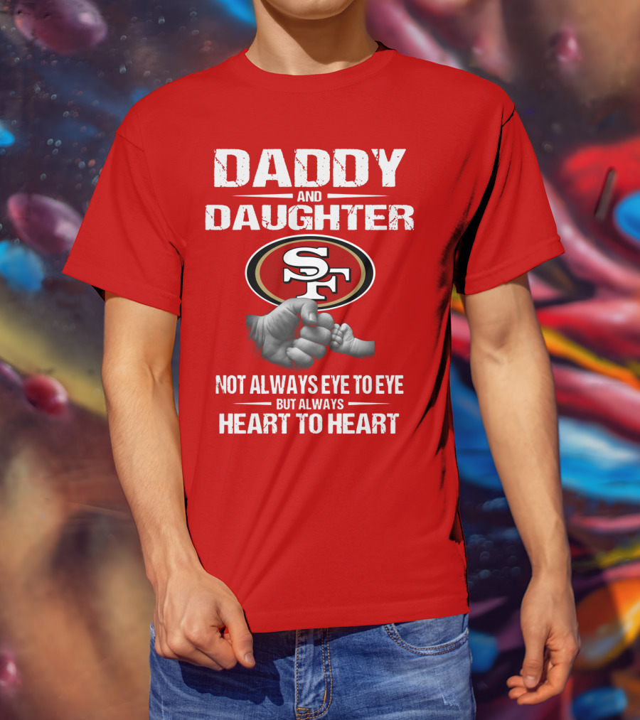 Daddy And Daughter San Francisco 49ers Not Always Eye To Eye But Always Heart To Heart T-Shirt
