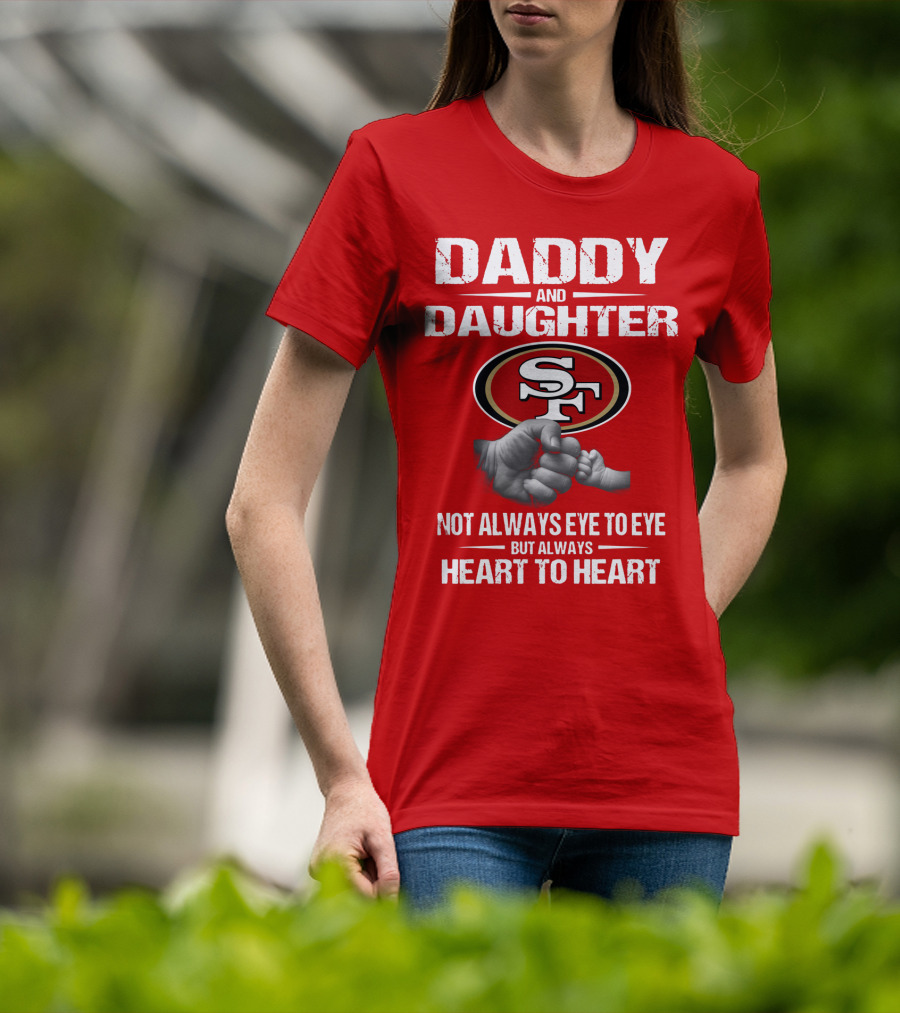 Daddy And Daughter San Francisco 49ers Not Always Eye To Eye But Always Heart To Heart T-Shirt