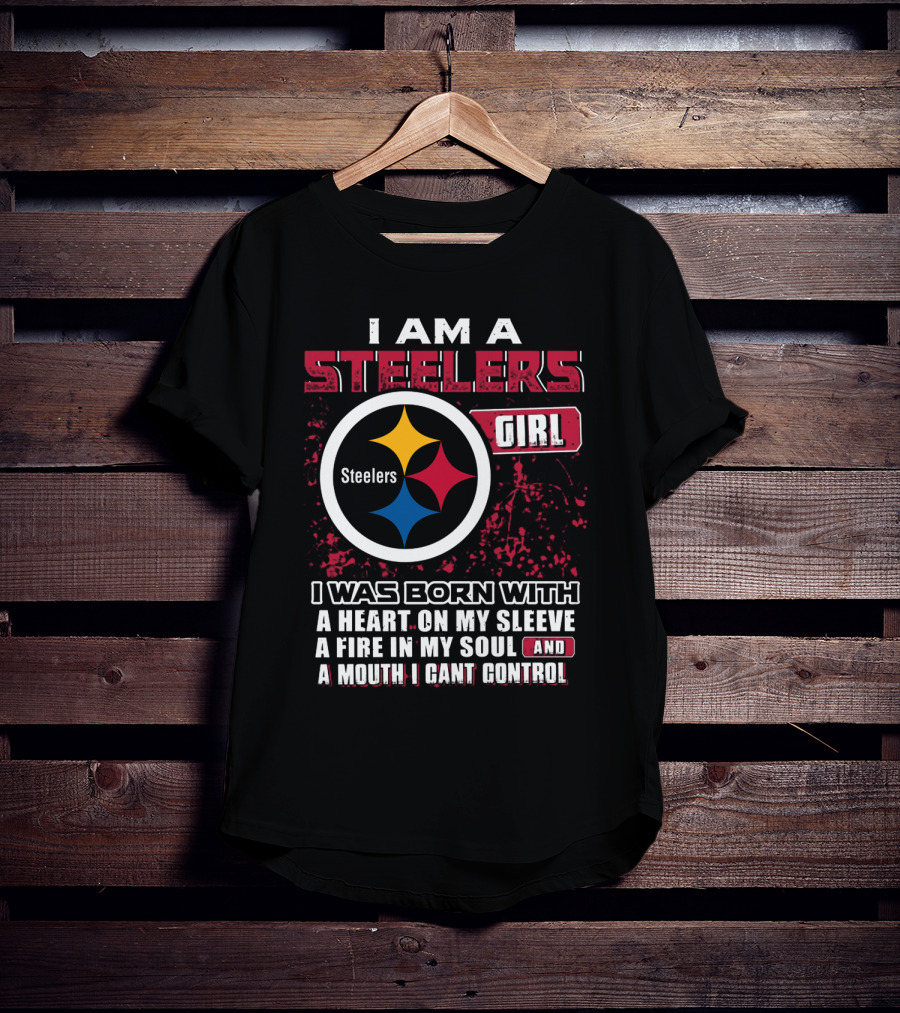 I Am A Steelers Girl I Was Born With A Heart On My Sleeve A Fire In My Soul And A Mouth I Can't Control T-Shirt