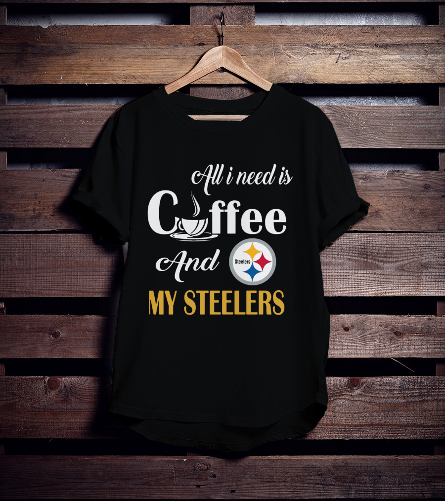 All I Need Is Coffee And My Pittsburgh Steelers T-Shirt
