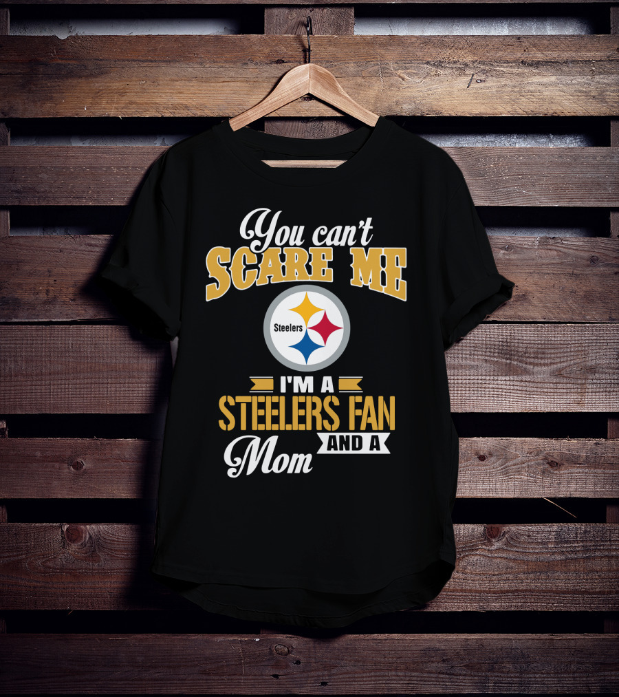 You Can’t Scare Me I’m A Steelers Fan And A Mom Pittsburgh Steelers T-Shirt