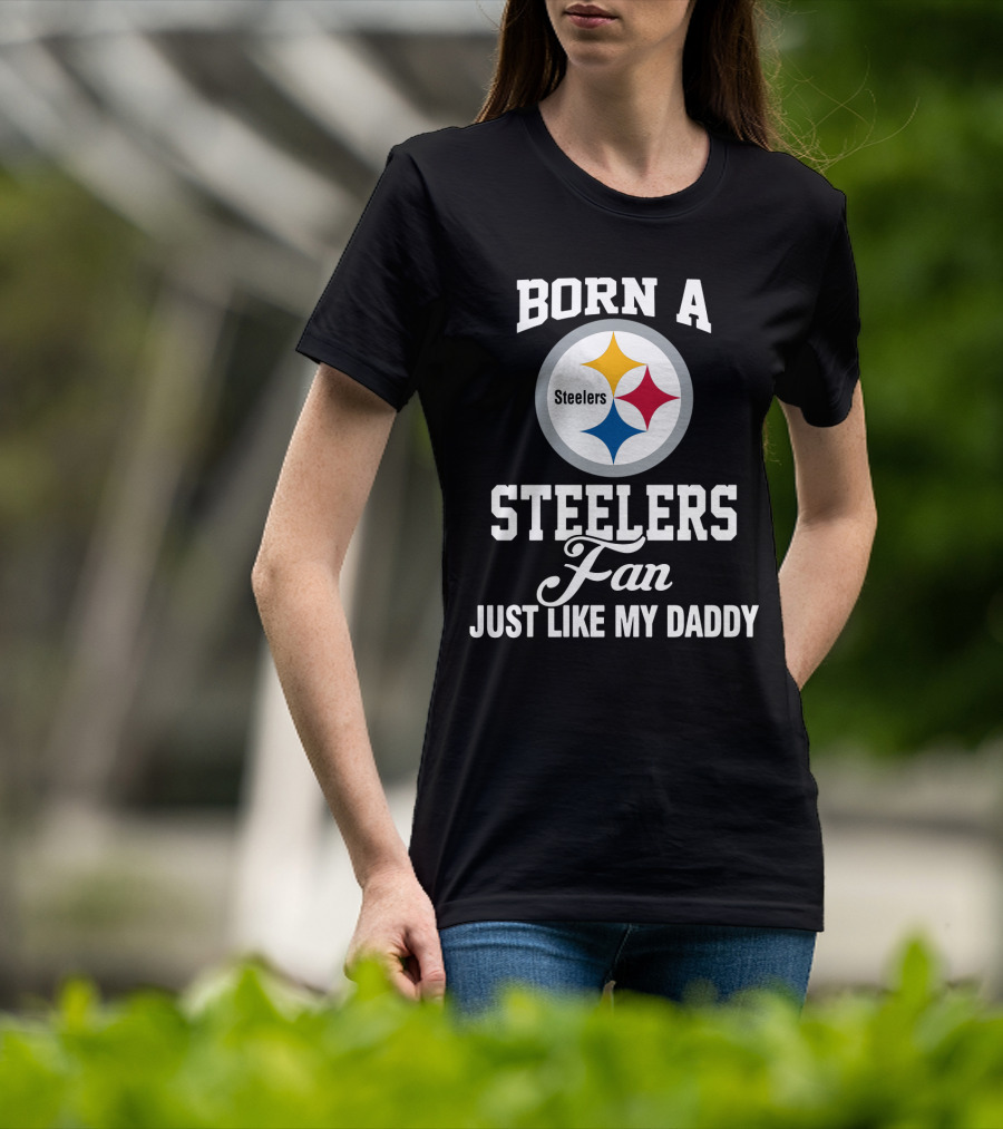 Born A Pittsburgh Steelers Fan Just Like My Daddy T-Shirt