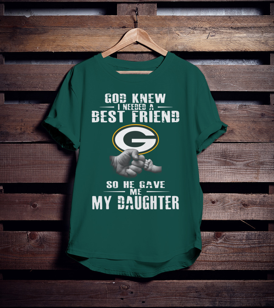 God Knew I Needed A Best Friend So He Gave Me My Daughter Green Bay Packers T-Shirt