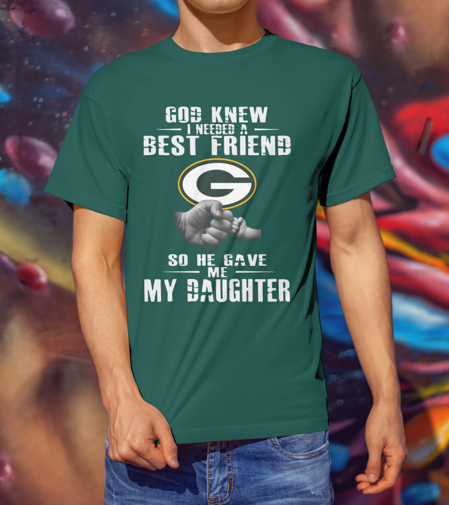 God Knew I Needed A Best Friend So He Gave Me My Daughter Green Bay Packers T-Shirt