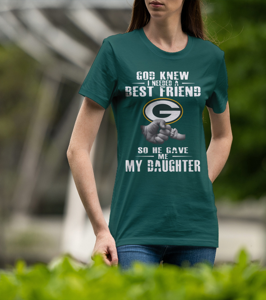 God Knew I Needed A Best Friend So He Gave Me My Daughter Green Bay Packers T-Shirt