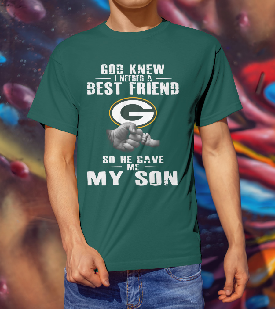 God Knew I Needed A Best Friend Green Bay Packers So He Gave Me My Son T-Shirt