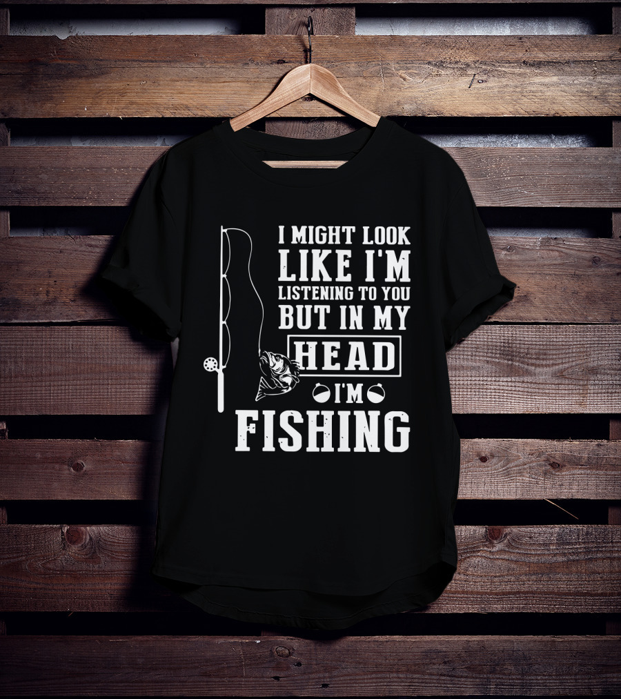 I Might Look Like I'm Listening To You But In My Head I'm Fishing Rod And Fish T-Shirt
