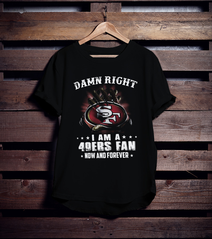 Damn Right I Am A San Francisco 49ers Fan Now And Forever SF Logo Claw Grip T-Shirt