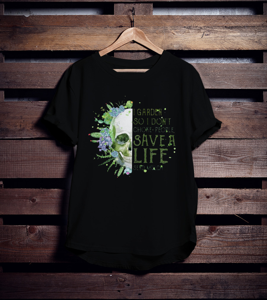 Skull I Garden So I Don't Choke People Save A Life Send Mulch Succulents And Cacti T-Shirt