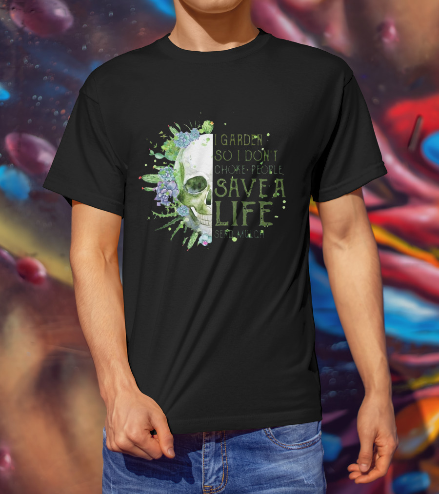 Skull I Garden So I Don't Choke People Save A Life Send Mulch Succulents And Cacti T-Shirt