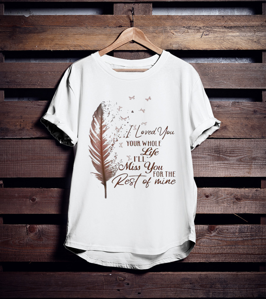 I Loved You Your Whole Life I'll Miss You For The Rest Of Mine Feather And Birds T-Shirt