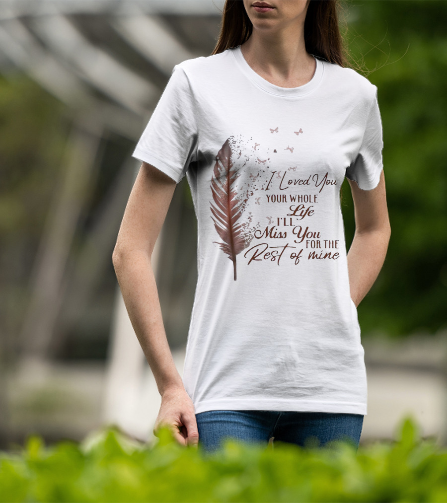 I Loved You Your Whole Life I'll Miss You For The Rest Of Mine Feather And Birds T-Shirt