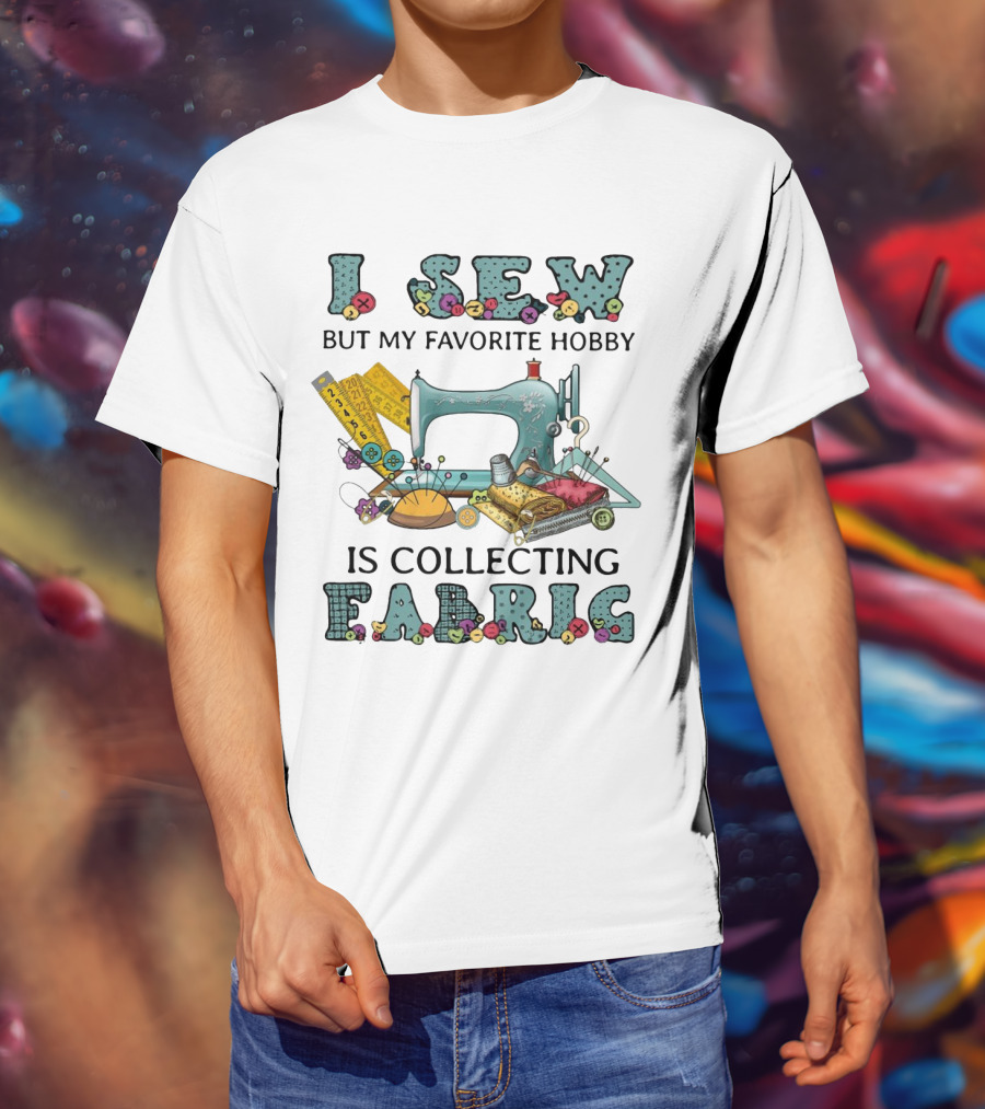 I Sew But My Favorite Hobby Is Collecting Fabric Sewing Machine Buttons Rulers Threads Needles T-Shirt
