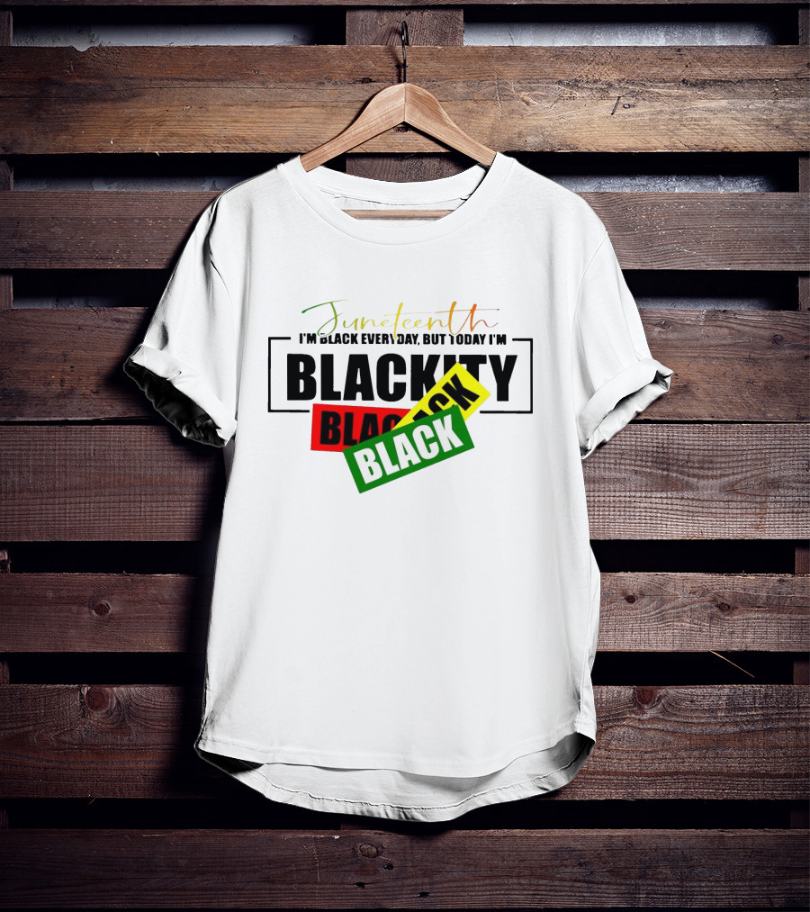 Juneteenth I'm Black Every Day But Today I'm Blackity Black Black T-Shirt