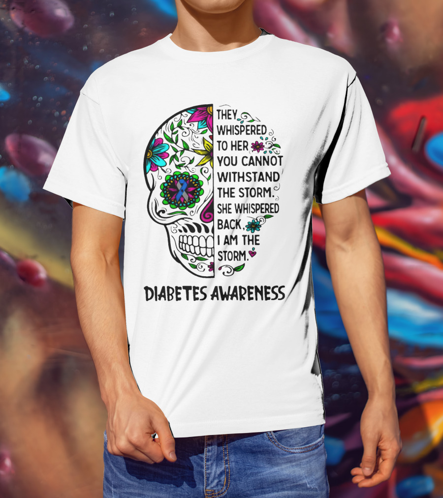Diabetes Awareness Sugar Skull They Whispered To Her You Cannot Withstand The Storm She Whispered Back I Am The Storm T-Shirt