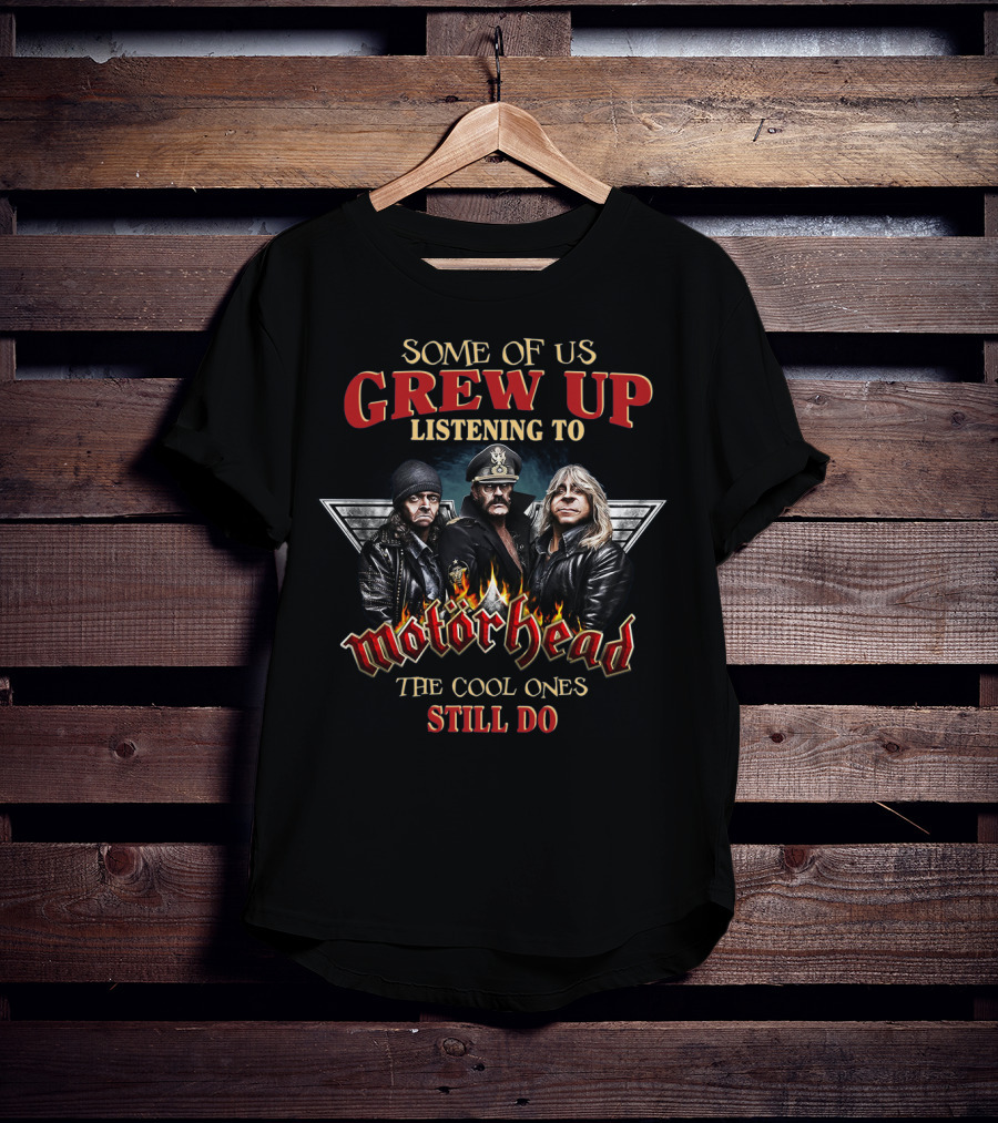 Some Of Us Grew Up Listening To Motörhead The Cool Ones Still Do T-Shirt