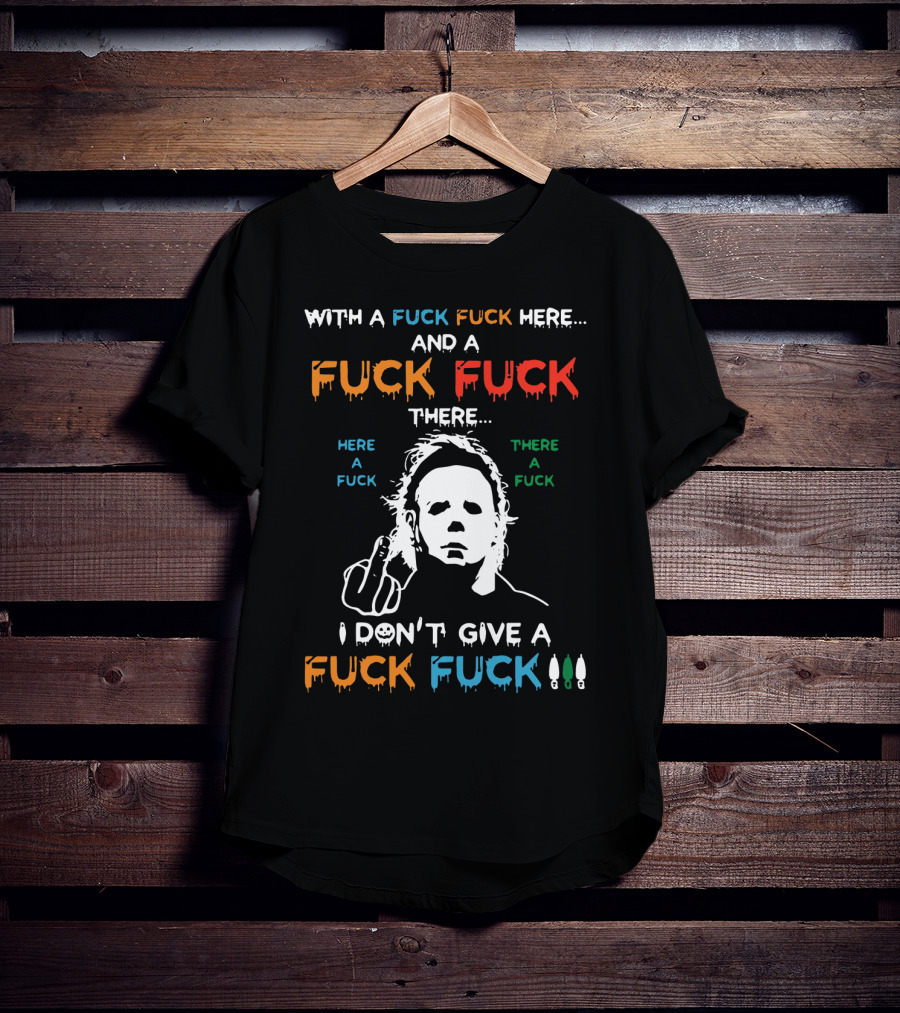 Michael Myers I Don't Give A Fuck With A Fuck Here And A Fuck There T-Shirt