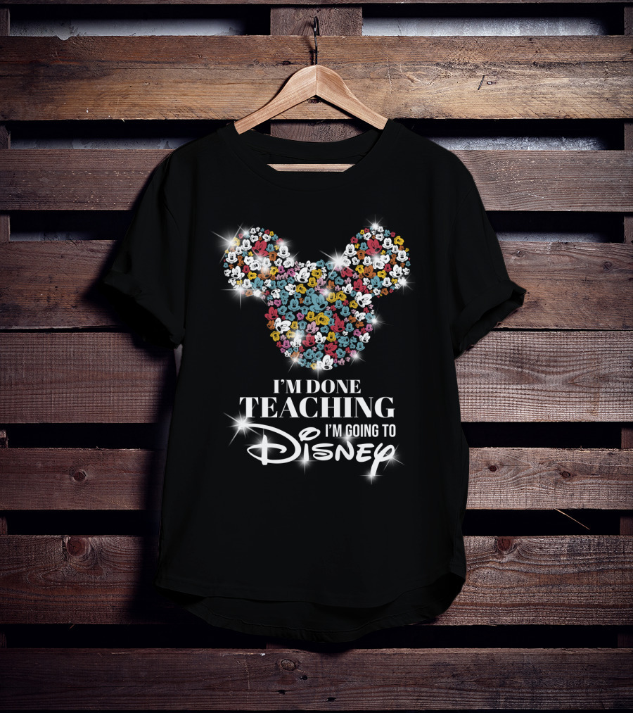 I'm Done Teaching I'm Going To Disney Mickey Mouse Ear T-Shirt