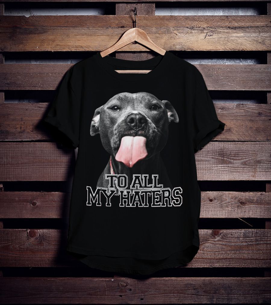 To All My Haters Pitbull Tongue Out Playful Defiance T-Shirt