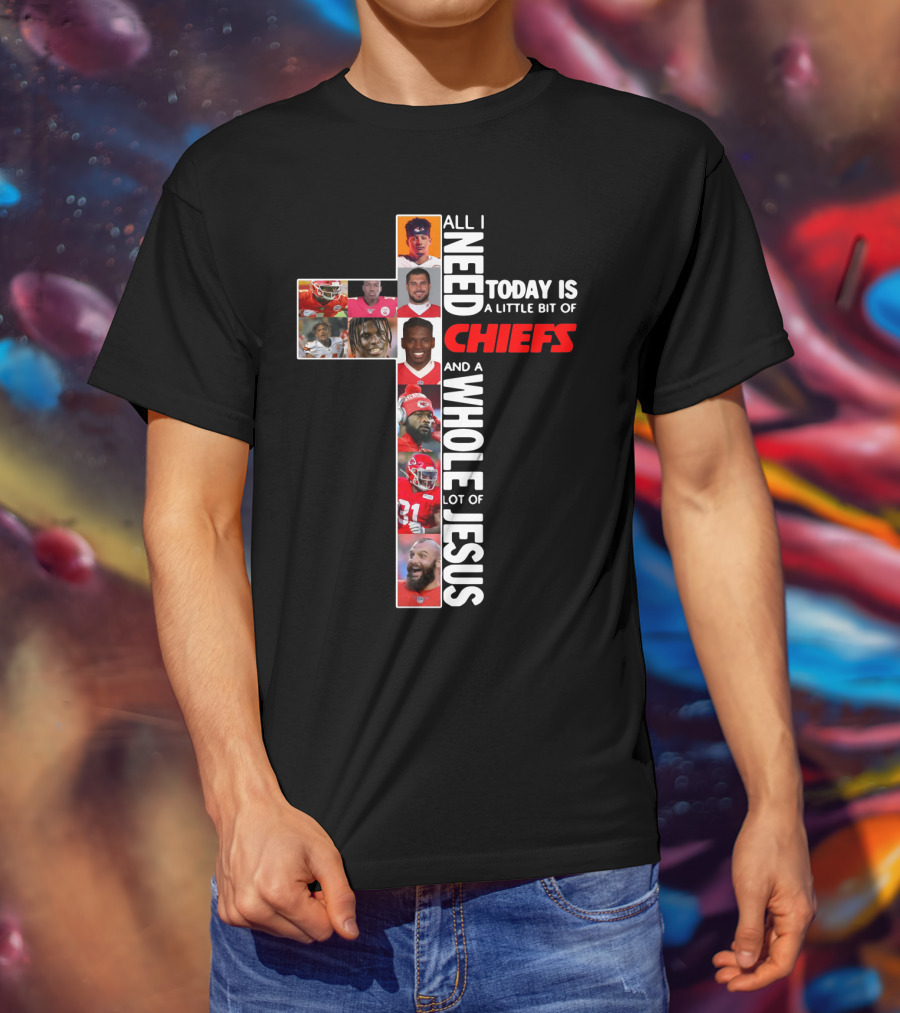 All I Need Today Is A Little Bit Of Chiefs And A Whole Lot Of Jesus Chiefs Football Cross T-Shirt