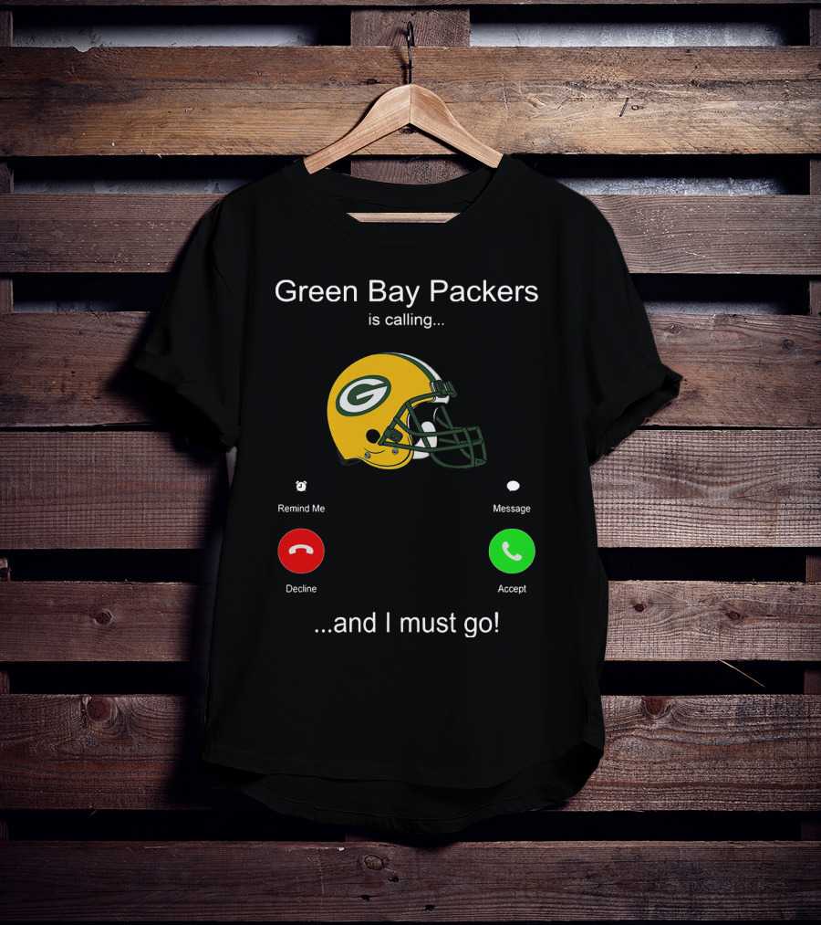 Green Bay Packers Is Calling Accept Decline Remind Me Message And I Must Go T-Shirt